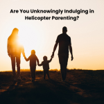 Are You Unknowingly Indulging in Helicopter Parenting?