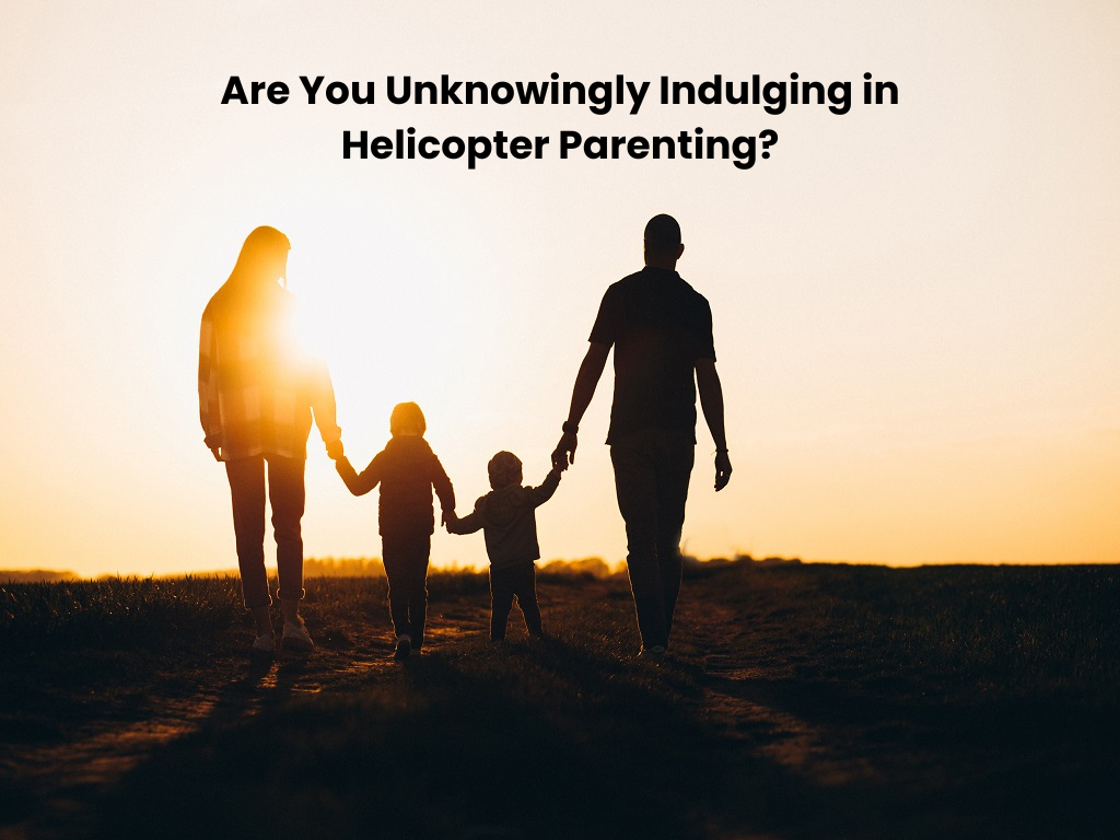 Are You Unknowingly Indulging in Helicopter Parenting?