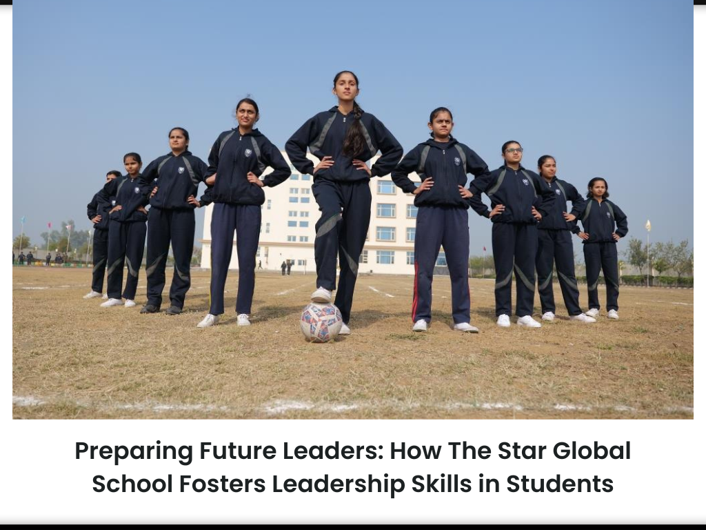 Preparing Future Leaders: How The  Star Global School Fosters Leadership Skills in Students